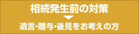 相続発生前の対策遺言・贈与・後見をお考えの方